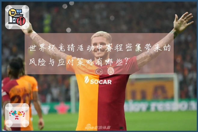 世界杯竞猜活动中赛程密集带来的风险与应对策略有哪些？