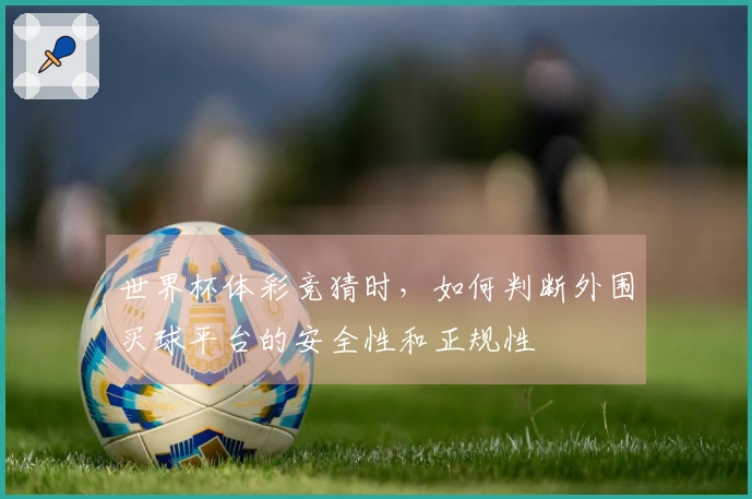 世界杯体彩竞猜时，如何判断外围买球平台的安全性和正规性