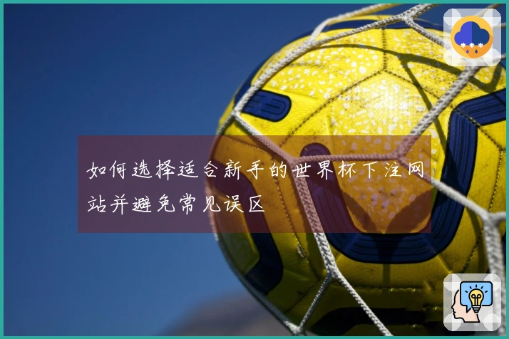 如何选择适合新手的世界杯下注网站并避免常见误区