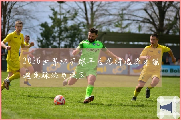 2026世界杯买球平台怎样选择才能避免踩坑与误区