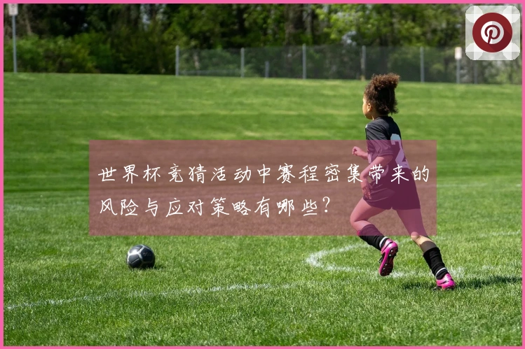 世界杯竞猜活动中赛程密集带来的风险与应对策略有哪些？