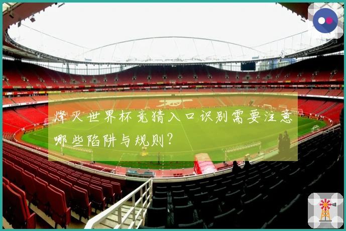 烽火世界杯竞猜入口识别需要注意哪些陷阱与规则？