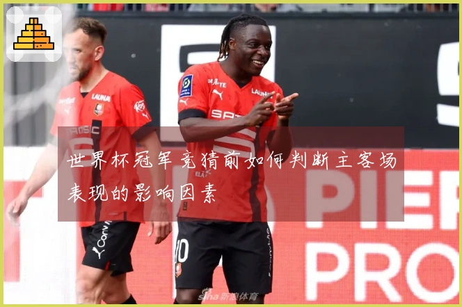 世界杯冠军竞猜前如何判断主客场表现的影响因素