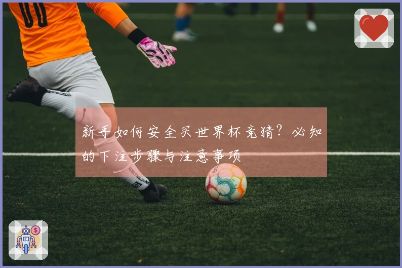 新手如何安全买世界杯竞猜？必知的下注步骤与注意事项
