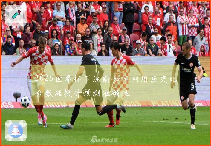 2026世界杯下注前如何利用历史比分数据提升预测准确性