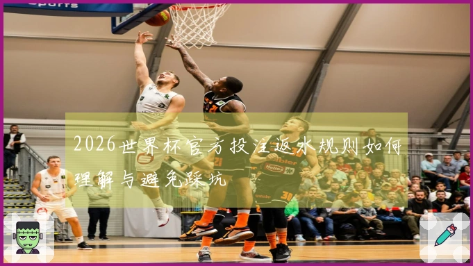 2026世界杯官方投注返水规则如何理解与避免踩坑