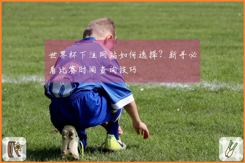 世界杯下注网站如何选择？新手必看比赛时间查询技巧