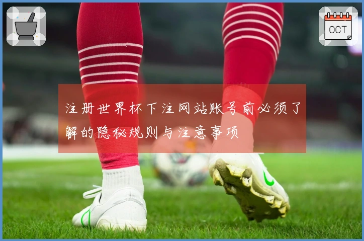 注册世界杯下注网站账号前必须了解的隐秘规则与注意事项