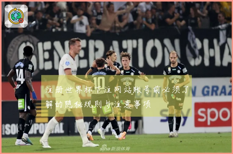 注册世界杯下注网站账号前必须了解的隐秘规则与注意事项
