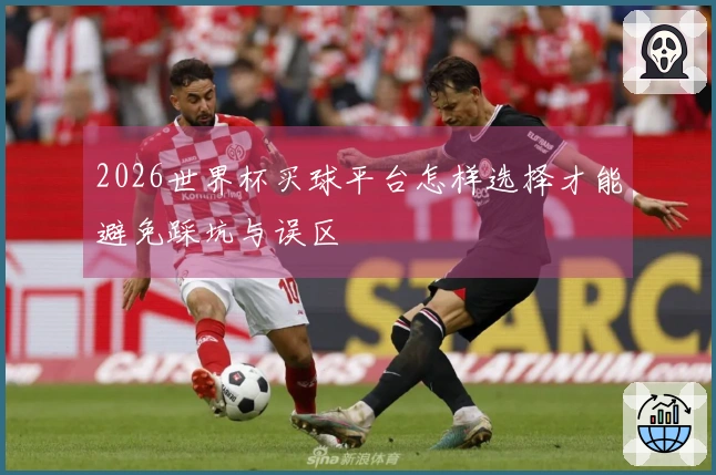 2026世界杯买球平台怎样选择才能避免踩坑与误区
