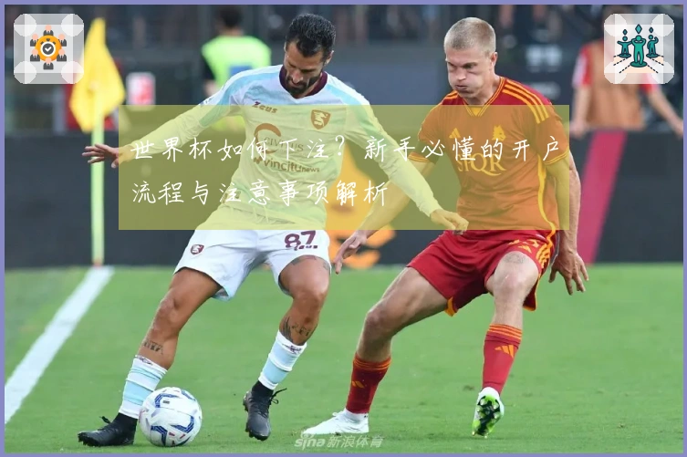 世界杯如何下注？新手必懂的开户流程与注意事项解析