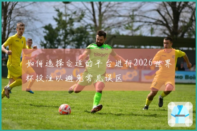 如何选择合适的平台进行2026世界杯投注以避免常见误区