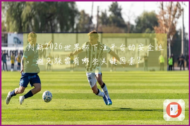 判断2026世界杯下注平台的安全性，避免踩雷有哪些关键因素？