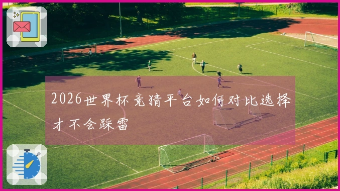2026世界杯竞猜平台如何对比选择才不会踩雷