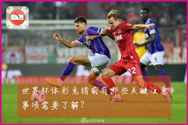 世界杯体彩竞猜前有哪些关键注意事项需要了解？