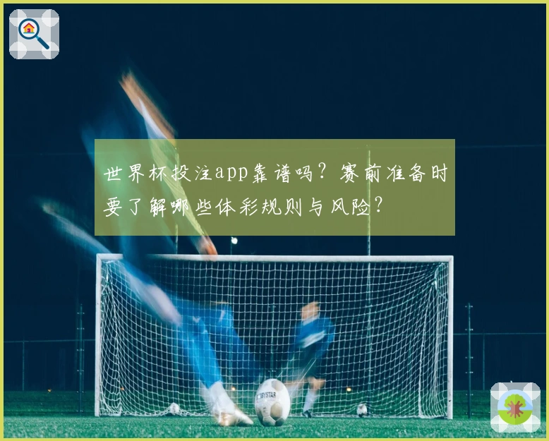 世界杯投注app靠谱吗？赛前准备时要了解哪些体彩规则与风险？