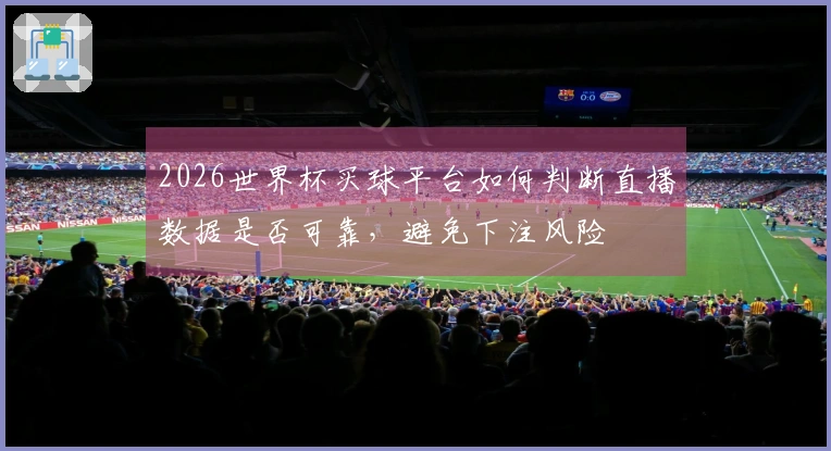 2026世界杯买球平台如何判断直播数据是否可靠，避免下注风险