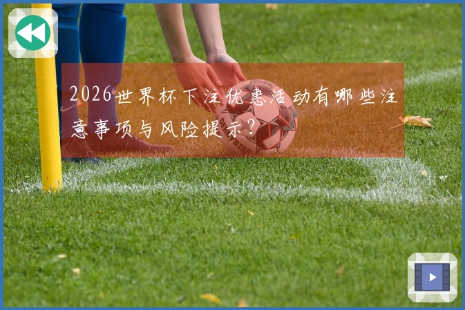 2026世界杯下注优惠活动有哪些注意事项与风险提示？