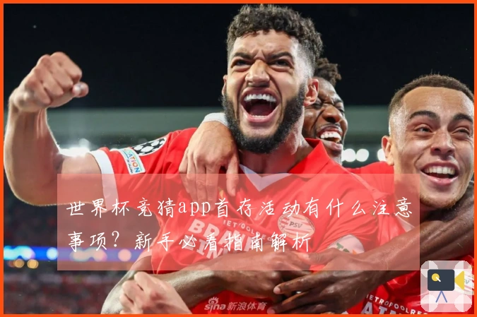 世界杯竞猜app首存活动有什么注意事项？新手必看指南解析