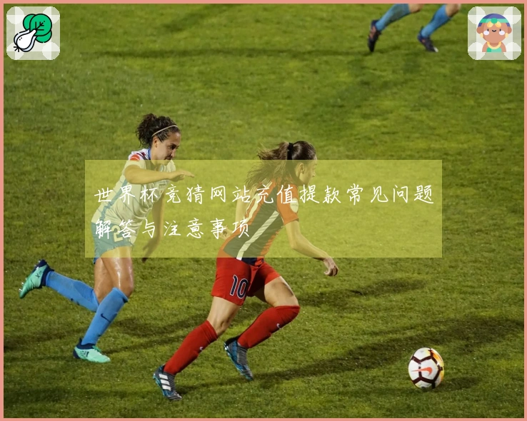 世界杯竞猜网站充值提款常见问题解答与注意事项